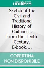 Sketch of the Civil and Traditional History of Caithness, From the Tenth Century. E-book. Formato PDF ebook