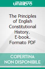 The Principles of English Constitutional History. E-book. Formato PDF ebook