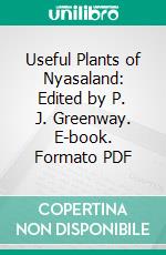 Useful Plants of Nyasaland: Edited by P. J. Greenway. E-book. Formato PDF ebook