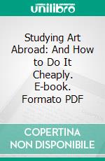 Studying Art Abroad: And How to Do It Cheaply. E-book. Formato PDF ebook