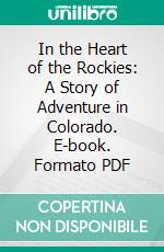 In the Heart of the Rockies: A Story of Adventure in Colorado. E-book. Formato PDF