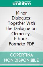 Minor Dialogues: Together With the Dialogue on Clemency. E-book. Formato PDF ebook