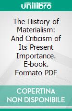 The History of Materialism: And Criticism of Its Present Importance. E-book. Formato PDF ebook