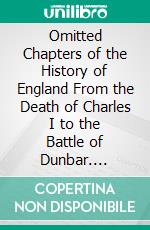 Omitted Chapters of the History of England From the Death of Charles I to the Battle of Dunbar. E-book. Formato PDF ebook di Andrew Bisset