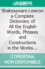 Shakespeare-Lexicon a Complete Dictionary of All the English Words, Phrases and Constructions in the Works of the Poet. E-book. Formato PDF ebook