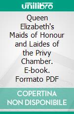 Queen Elizabeth's Maids of Honour and Laides of the Privy Chamber. E-book. Formato PDF ebook di Violet A. Wilson