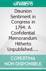 Disunion Sentiment in Congress in 1794: A Confidential Memorandum Hitherto Unpublished. E-book. Formato PDF ebook