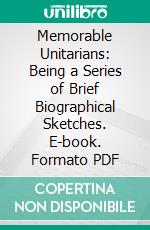 Memorable Unitarians: Being a Series of Brief Biographical Sketches. E-book. Formato PDF ebook