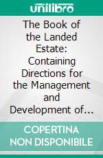 The Book of the Landed Estate: Containing Directions for the Management and Development of the Resources of Landed Property. E-book. Formato PDF