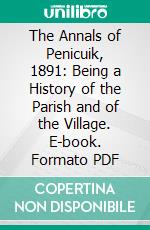 The Annals of Penicuik, 1891: Being a History of the Parish and of the Village. E-book. Formato PDF ebook