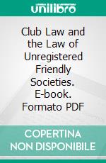 Club Law and the Law of Unregistered Friendly Societies. E-book. Formato PDF ebook di Dominick Daly