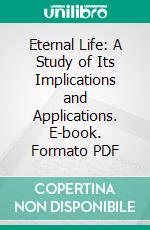 Eternal Life: A Study of Its Implications and Applications. E-book. Formato PDF