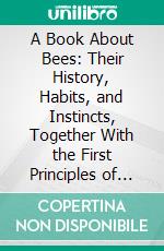 A Book About Bees: Their History, Habits, and Instincts, Together With the First Principles of Modern Bee-Keeping for Young Readers. E-book. Formato PDF ebook di Rev. F. G. Jenyns