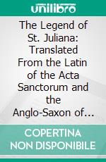 The Legend of St. Juliana: Translated From the Latin of the Acta Sanctorum and the Anglo-Saxon of Cynewulf. E-book. Formato PDF ebook di Charles William Kennedy