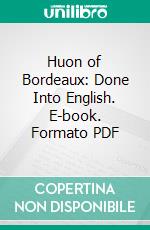 Huon of Bordeaux: Done Into English. E-book. Formato PDF ebook