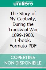 The Story of My Captivity, During the Transvaal War 1899-1900. E-book. Formato PDF ebook di Adrian Hofmeyr