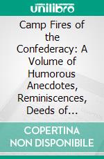 Camp Fires of the Confederacy: A Volume of Humorous Anecdotes, Reminiscences, Deeds of Heroism. E-book. Formato PDF ebook