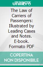 The Law of Carriers of Passengers: Illustrated by Leading Cases and Notes. E-book. Formato PDF