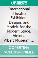 International Theatre Exhibition: Designs and Models for the Modern Stage, Victoria Albert Museum, June 3-July 16, 1922. E-book. Formato PDF