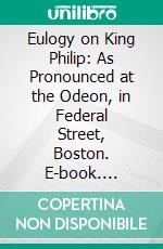 Eulogy on King Philip: As Pronounced at the Odeon, in Federal Street, Boston. E-book. Formato PDF ebook di William Apess