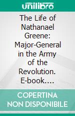 The Life of Nathanael Greene: Major-General in the Army of the Revolution. E-book. Formato PDF ebook di George Washington Greene