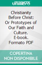 Christianity Before Christ: Or Prototypes of Our Faith and Culture. E-book. Formato PDF ebook di Charles John Stone