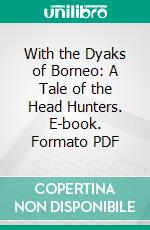 With the Dyaks of Borneo: A Tale of the Head Hunters. E-book. Formato PDF ebook