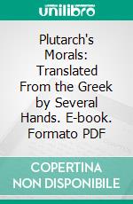 Plutarch's Morals: Translated From the Greek by Several Hands. E-book. Formato PDF