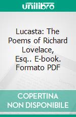 Lucasta: The Poems of Richard Lovelace, Esq.. E-book. Formato PDF ebook di Richard Lovelace