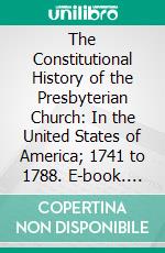 The Constitutional History of the Presbyterian Church: In the United States of America; 1741 to 1788. E-book. Formato PDF ebook di Charles Hodge