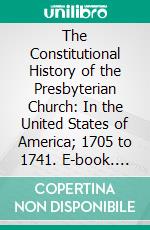 The Constitutional History of the Presbyterian Church: In the United States of America; 1705 to 1741. E-book. Formato PDF ebook