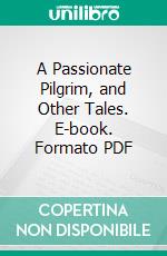 A Passionate Pilgrim, and Other Tales. E-book. Formato PDF ebook