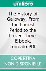 The History of Galloway, From the Earliest Period to the Present Time. E-book. Formato PDF