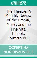 The Theatre: A Monthly Review of the Drama, Music, and the Fine Arts. E-book. Formato PDF ebook di Addison Bright