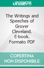 The Writings and Speeches of Grover Cleveland. E-book. Formato PDF ebook