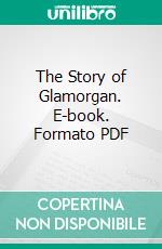 The Story of Glamorgan. E-book. Formato PDF ebook