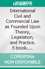 International Civil and Commercial Law as Founded Upon Theory, Legislation, and Practice. E-book. Formato PDF ebook