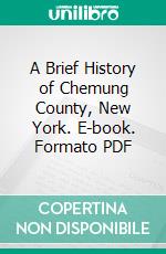 A Brief History of Chemung County, New York. E-book. Formato PDF ebook di Ausburn Towner