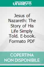 Jesus of Nazareth: The Story of His Life Simply Told. E-book. Formato PDF ebook