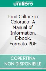 Fruit Culture in Colorado: A Manual of Information. E-book. Formato PDF ebook di William E. Pabor