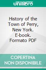 History of the Town of Perry, New York. E-book. Formato PDF ebook di Frank D. Roberts