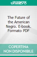 The Future of the American Negro. E-book. Formato PDF ebook