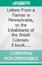 Letters From a Farmer in Pennsylvania, to the Inhabitants of the British Colonies. E-book. Formato PDF ebook