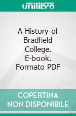 A History of Bradfield College. E-book. Formato PDF ebook di Arthur Francis Leach