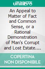 An Appeal to Matter of Fact and Common Sense, or a Rational Demonstration of Man's Corrupt and Lost Estate. E-book. Formato PDF