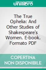 The True Ophelia: And Other Studies of Shakespeare's Women. E-book. Formato PDF ebook