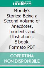 Moody's Stories: Being a Second Volume of Anecdotes, Incidents and Illustrations. E-book. Formato PDF