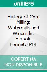 History of Corn Milling: Watermills and Windmills. E-book. Formato PDF ebook di Richard Bennett