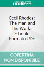 Cecil Rhodes: The Man and His Work. E-book. Formato PDF ebook di Gordon le Sueur