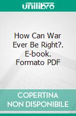 How Can War Ever Be Right?. E-book. Formato PDF ebook di Gilbert Murray